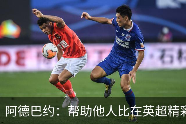 阿德巴约：帮助他人比在英超精彩进球更有意义